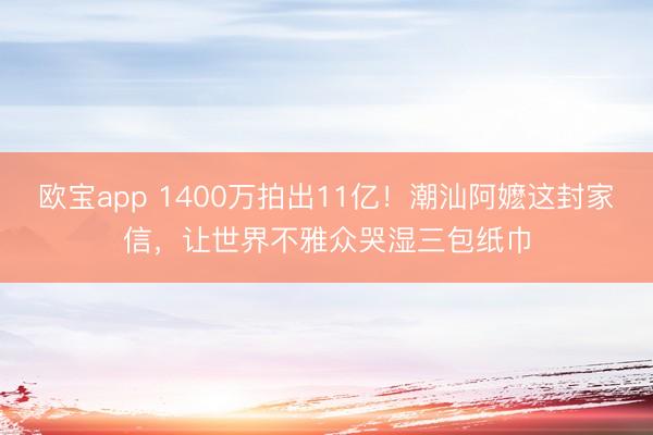 欧宝app 1400万拍出11亿！潮汕阿嬷这封家信，让世界不雅众哭湿三包纸巾