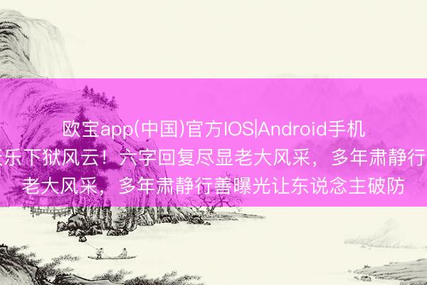 欧宝app(中国)官方IOS|Android手机app下载 向太重提古天乐下狱风云!六字回复尽显老大风采,多年肃静行善曝光让东说念主破防