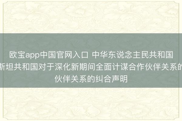欧宝app中国官网入口 中华东说念主民共和国和塔吉克斯坦共和国对于深化新期间全面计谋合作伙伴关系的纠合声明