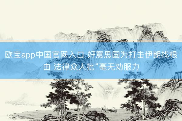 欧宝app中国官网入口 好意思国为打击伊朗找根由 法律众人批“毫无劝服力