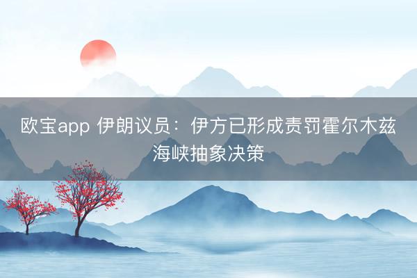 欧宝app 伊朗议员：伊方已形成责罚霍尔木兹海峡抽象决策