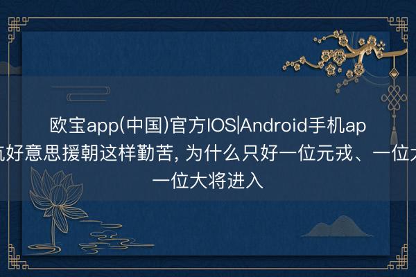 欧宝app(中国)官方IOS|Android手机app下载 抗好意思援朝这样勤苦， 为什么只好一位元戎、一位大将进入