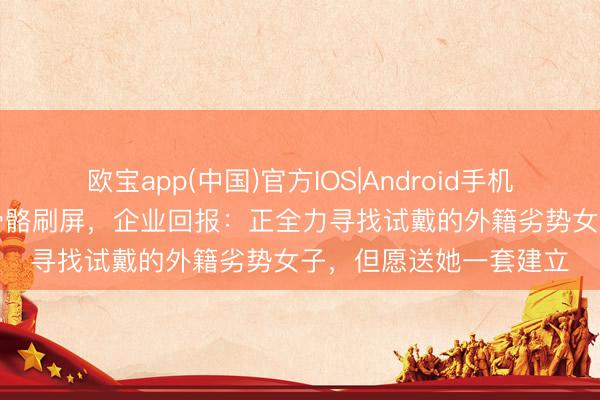 欧宝app(中国)官方IOS|Android手机app下载 广交会上外骨骼刷屏，企业回报：正全力寻找试戴的外籍劣势女子，但愿送她一套建立