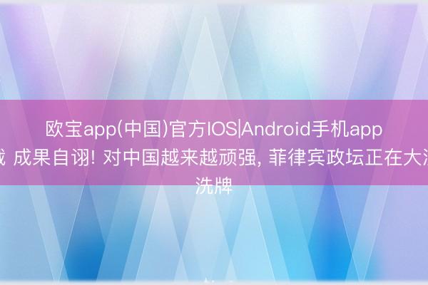 欧宝app(中国)官方IOS|Android手机app下载 成果自诩! 对中国越来越顽强， 菲律宾政坛正在大洗牌