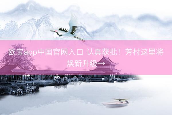 欧宝app中国官网入口 认真获批！芳村这里将焕新升级→