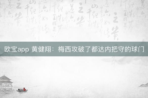 欧宝app 黄健翔：梅西攻破了都达内把守的球门