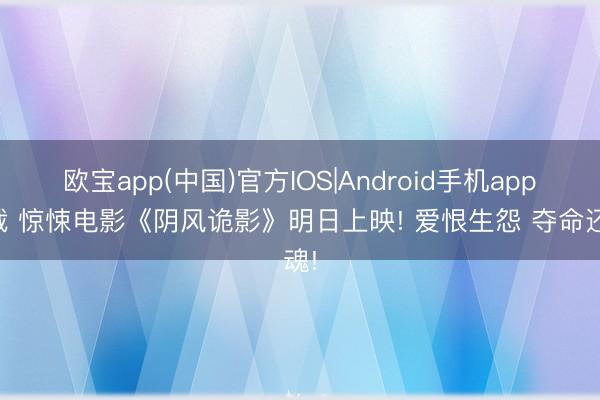 欧宝app(中国)官方IOS|Android手机app下载 惊悚电影《阴风诡影》明日上映! 爱恨生怨 夺命还魂!