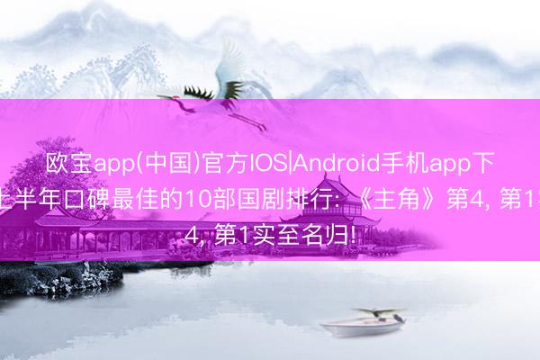 欧宝app(中国)官方IOS|Android手机app下载 2026上半年口碑最佳的10部国剧排行: 《主角》第4, 第1实至名归!