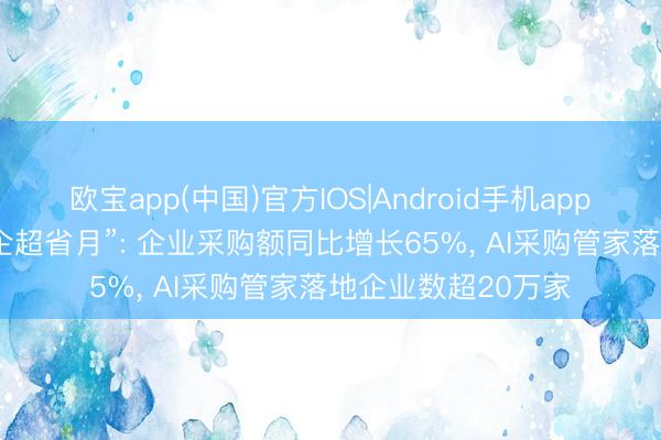 欧宝app(中国)官方IOS|Android手机app下载 京东618“政企超省月”: 企业采购额同比增长65%， AI采购管家落地企业数超20万家