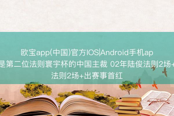 欧宝app(中国)官方IOS|Android手机app下载 马宁是第二位法则寰宇杯的中国主裁 02年陆俊法则2场+出赛事首红