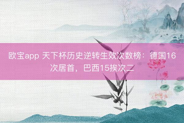 欧宝app 天下杯历史逆转生效次数榜：德国16次居首，巴西15挨次二
